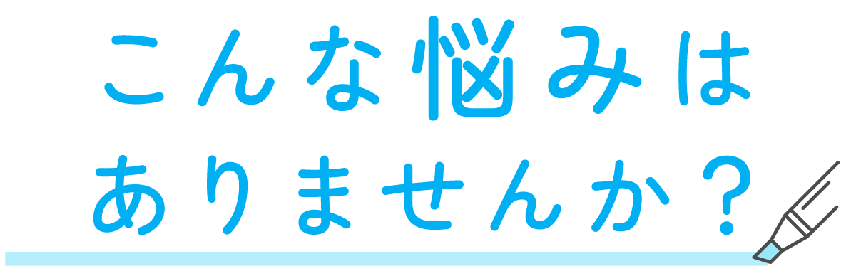 こんな悩みはありませんか？